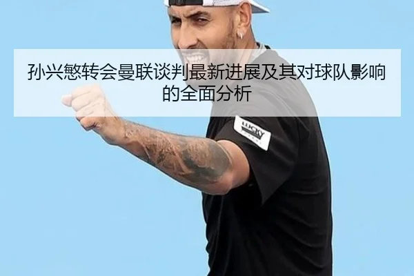 孙兴慜转会曼联谈判最新进展及其对球队影响的全面分析